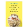 Cómo Dejar de ser tu Peor Enemigo - Alba Cardalda
