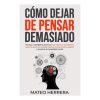 Cómo Dejar de Pensar Demasiado - Mateo Herrera Cómo Dejar de Pensar Demasiado - Mateo Herrera